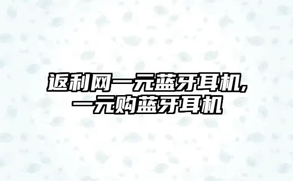 返利網(wǎng)一元藍牙耳機,一元購藍牙耳機