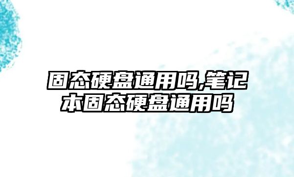 固態硬盤通用嗎,筆記本固態硬盤通用嗎