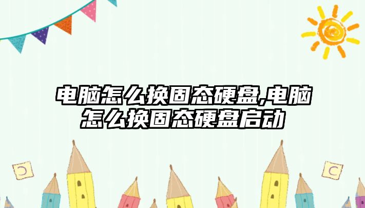 電腦怎么換固態硬盤,電腦怎么換固態硬盤啟動