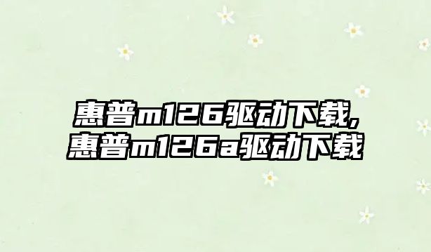 惠普m126驅動下載,惠普m126a驅動下載