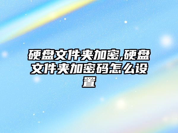 硬盤文件夾加密,硬盤文件夾加密碼怎么設置