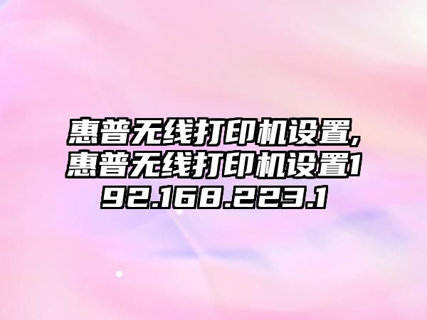 惠普無線打印機設置,惠普無線打印機設置192.168.223.1