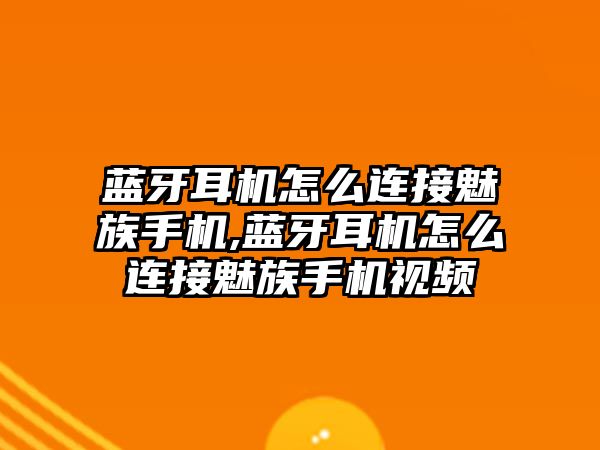 藍牙耳機怎么連接魅族手機,藍牙耳機怎么連接魅族手機視頻