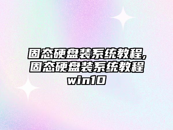 固態硬盤裝系統教程,固態硬盤裝系統教程win10