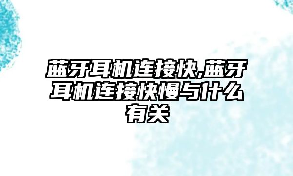 藍牙耳機連接快,藍牙耳機連接快慢與什么有關