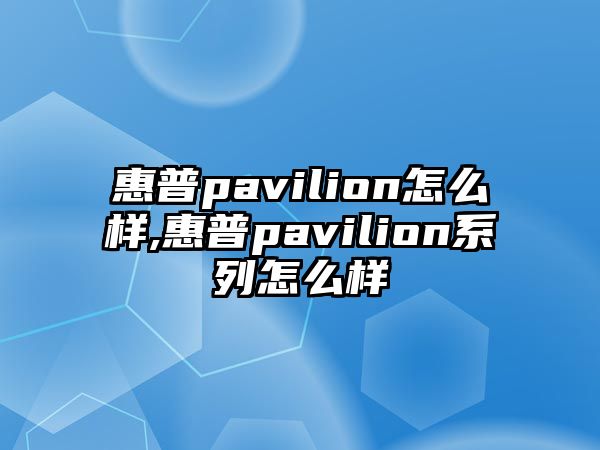 惠普pavilion怎么樣,惠普pavilion系列怎么樣