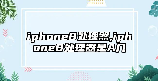 iphone8處理器,iphone8處理器是A幾