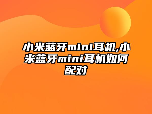 小米藍牙mini耳機,小米藍牙mini耳機如何配對