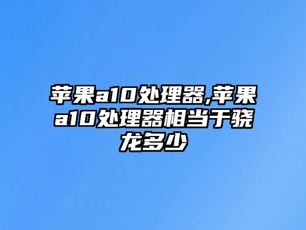 蘋果a10處理器,蘋果a10處理器相當于驍龍多少