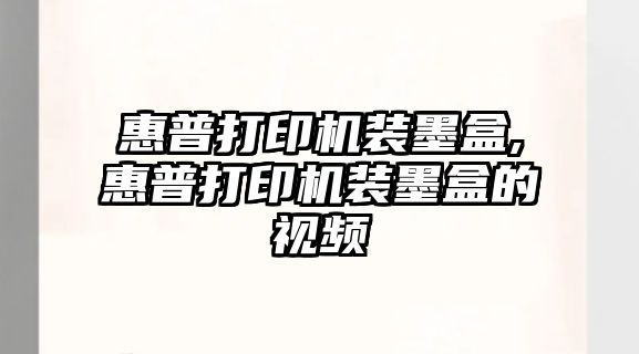 惠普打印機裝墨盒,惠普打印機裝墨盒的視頻