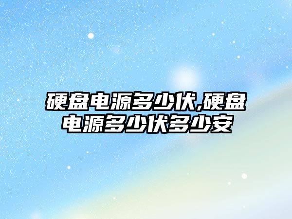 硬盤電源多少伏,硬盤電源多少伏多少安