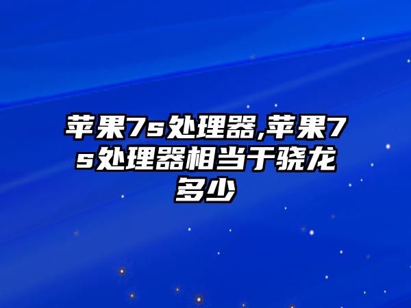 蘋果7s處理器,蘋果7s處理器相當于驍龍多少