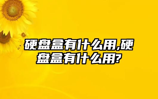 硬盤盒有什么用,硬盤盒有什么用?