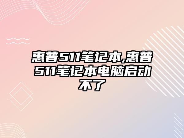 惠普511筆記本,惠普511筆記本電腦啟動不了