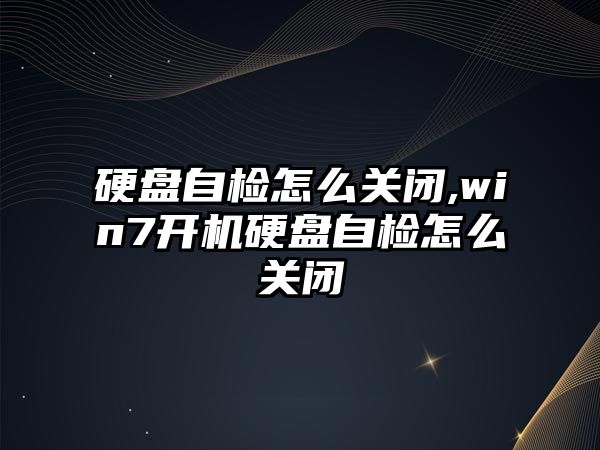 硬盤自檢怎么關(guān)閉,win7開機(jī)硬盤自檢怎么關(guān)閉