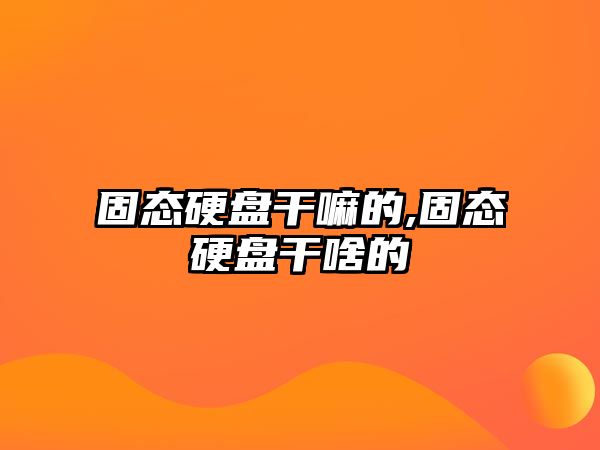 固態硬盤干嘛的,固態硬盤干啥的