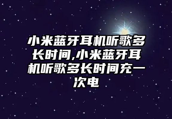 小米藍(lán)牙耳機(jī)聽歌多長時間,小米藍(lán)牙耳機(jī)聽歌多長時間充一次電