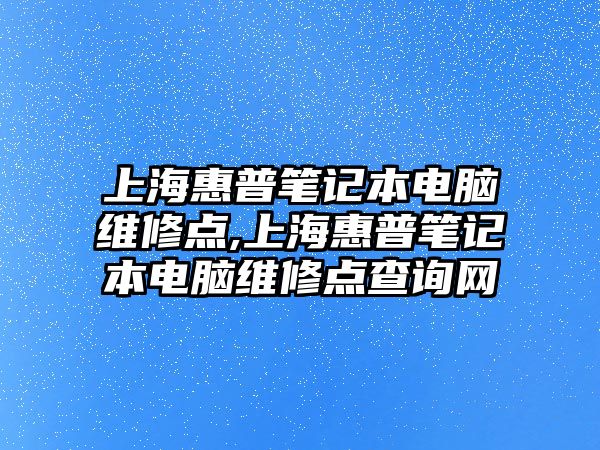 上?；萜展P記本電腦維修點,上海惠普筆記本電腦維修點查詢網