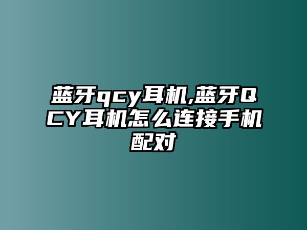 藍(lán)牙qcy耳機(jī),藍(lán)牙QCY耳機(jī)怎么連接手機(jī)配對(duì)