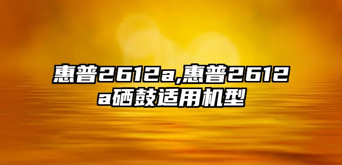 惠普2612a,惠普2612a硒鼓適用機(jī)型