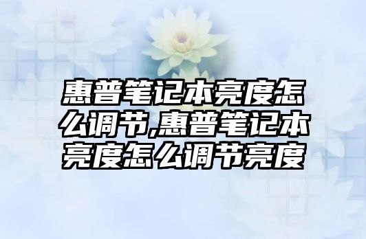 惠普筆記本亮度怎么調節,惠普筆記本亮度怎么調節亮度