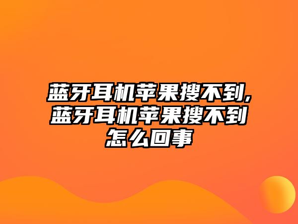 藍牙耳機蘋果搜不到,藍牙耳機蘋果搜不到怎么回事