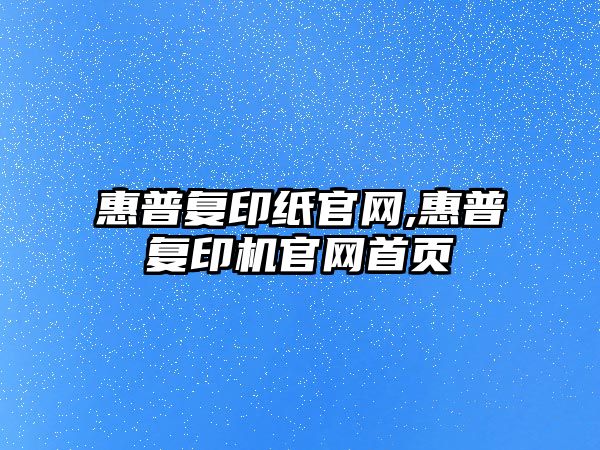 惠普復印紙官網,惠普復印機官網首頁