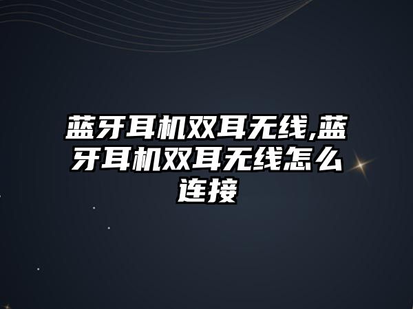 藍牙耳機雙耳無線,藍牙耳機雙耳無線怎么連接