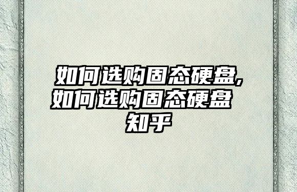 如何選購固態硬盤,如何選購固態硬盤 知乎